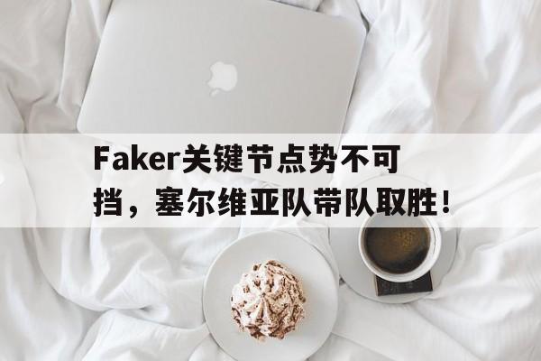 黑白体育-Faker关键节点势不可挡，塞尔维亚队带队取胜！的简单介绍